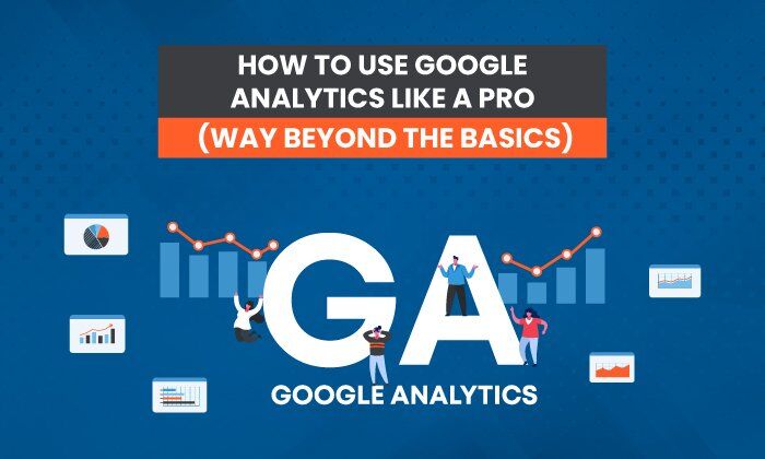 how-to-navigate-google-analytics-like-a-pro-way-beyond-the-basics