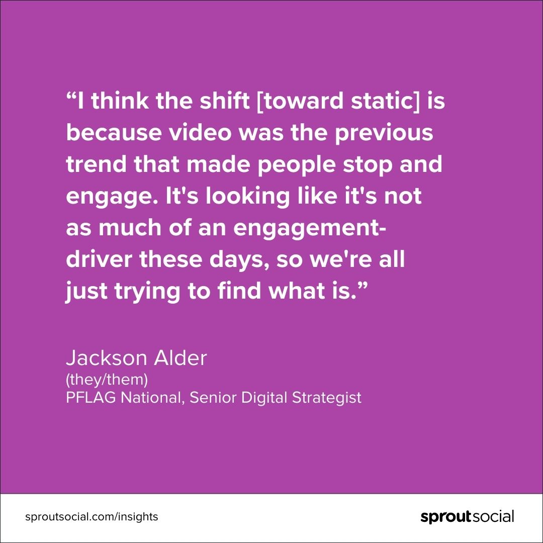 A hot pink graphic with white text that includes a quote from Jackson Alder, PFLAG National Senior Digital Strategist. The quote reads: "I think the shift [toward static] is because video was the previous trend that made people stop and engage. It's looking like it's not as much of an engagement-driver these days, so we're all just trying to find what is."