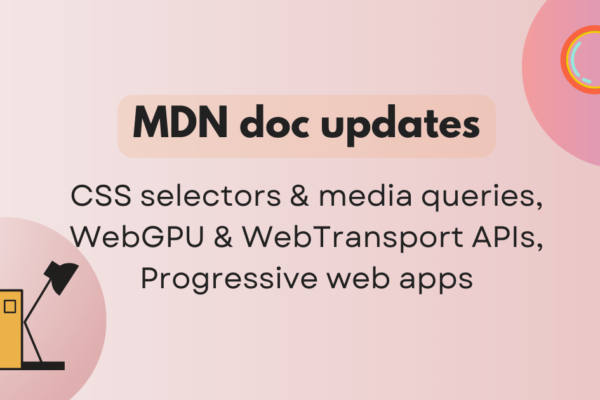 MDN doc updates: CSS selectors & media queries, WebGPU & WebTransport APIs, Progressive web apps | MDN Blog