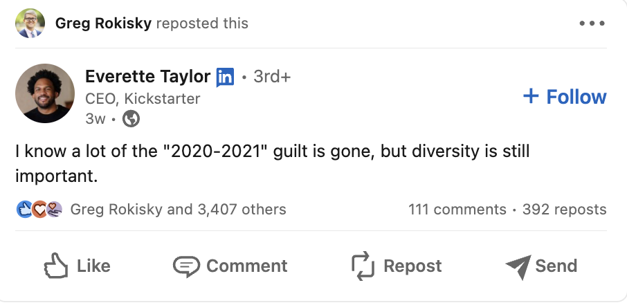A screenshot of a LinkedIn post reposted by Greg Rokisky. The original post read: I know a lot of the "2020 to 2021" guilt is gone, but diversity is still important. The LinkedIn post was authored by Everette Taylor, CEO of Kickstarter. 