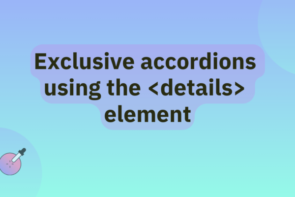 Exclusive accordions using the HTML details element | MDN Blog