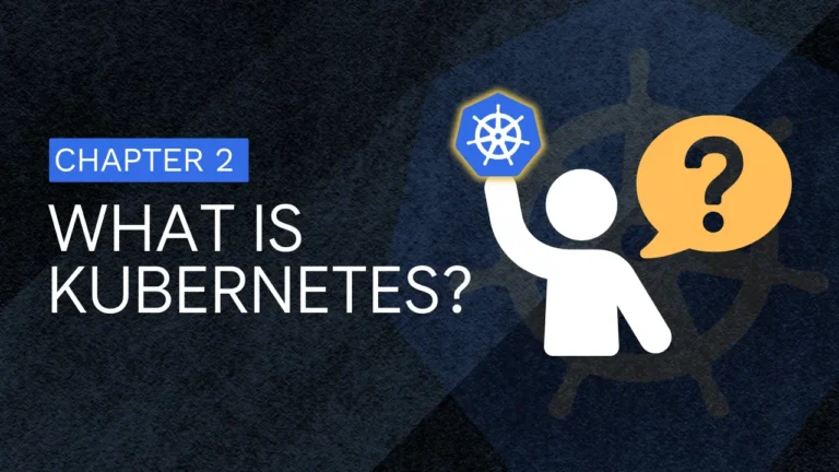Chapter 2: What is Kubernetes and Why do we Need it?